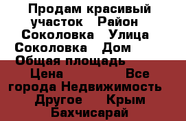 Продам красивый участок › Район ­ Соколовка › Улица ­ Соколовка › Дом ­ 18 › Общая площадь ­ 100 › Цена ­ 300 000 - Все города Недвижимость » Другое   . Крым,Бахчисарай